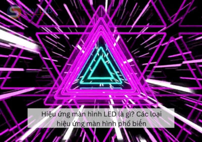 Hiệu ứng màn hình LED là gì? Các loại hiệu ứng màn hình phổ biến